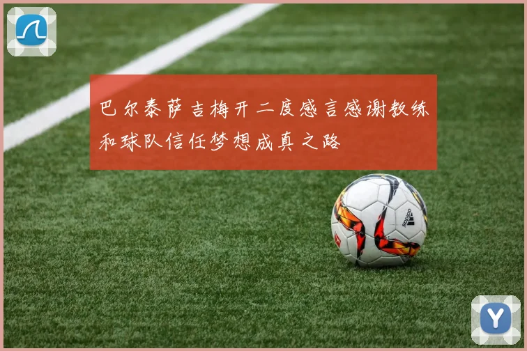 巴尔泰萨吉梅开二度感言感谢教练和球队信任梦想成真之路