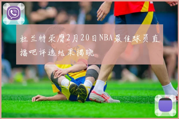 杜兰特荣膺2月20日NBA最佳球员直播吧评选结果揭晓