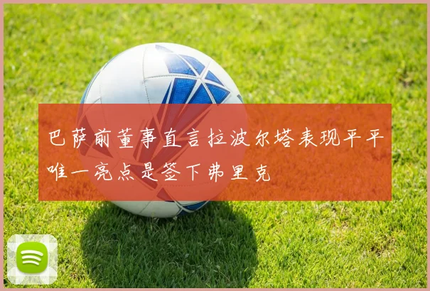 巴萨前董事直言拉波尔塔表现平平唯一亮点是签下弗里克