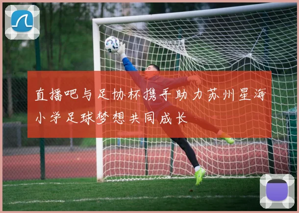 直播吧与足协杯携手助力苏州星海小学足球梦想共同成长