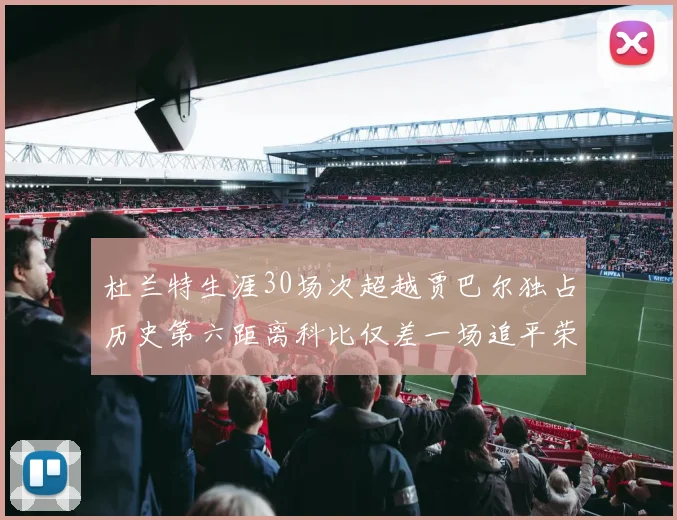 杜兰特生涯30场次超越贾巴尔独占历史第六距离科比仅差一场追平荣耀