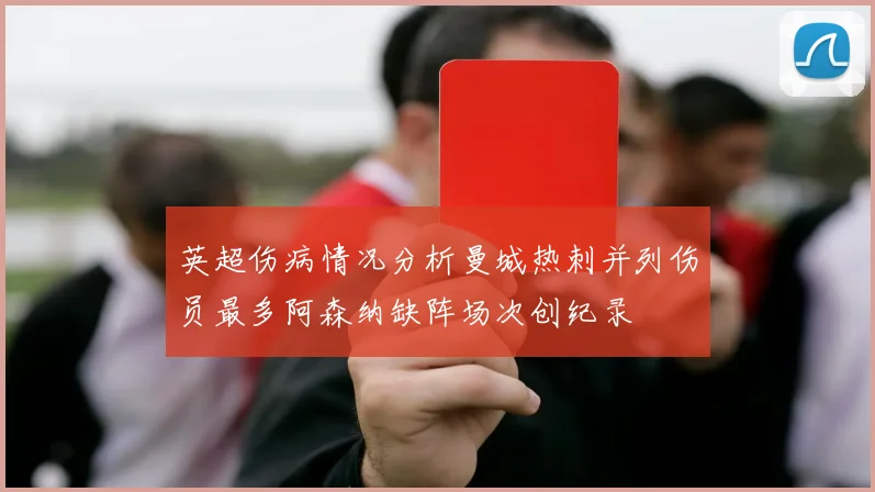 英超伤病情况分析曼城热刺并列伤员最多阿森纳缺阵场次创纪录