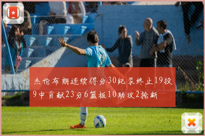 杰伦布朗连续得分30纪录终止19投9中贡献23分6篮板10助攻2抢断