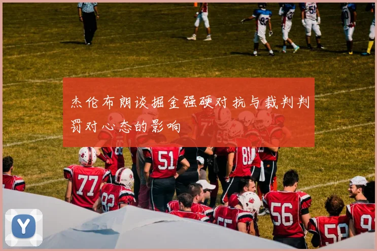 杰伦布朗谈掘金强硬对抗与裁判判罚对心态的影响