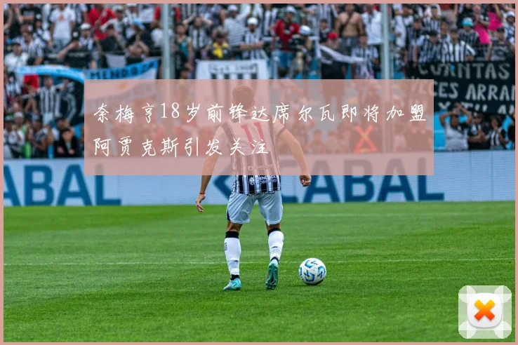 奈梅亨18岁前锋达席尔瓦即将加盟阿贾克斯引发关注
