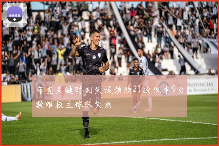 布克关键时刻失误频频21投仅中9分数难救主球队失利