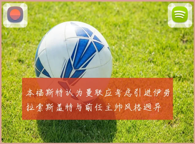 本福斯特认为曼联应考虑引进伊劳拉索斯盖特与前任主帅风格迥异