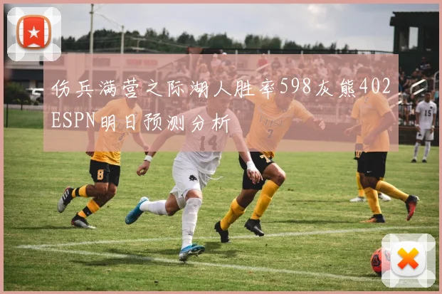 伤兵满营之际湖人胜率598灰熊402ESPN明日预测分析