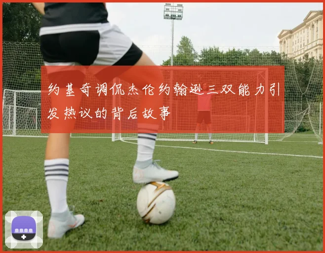 约基奇调侃杰伦约翰逊三双能力引发热议的背后故事