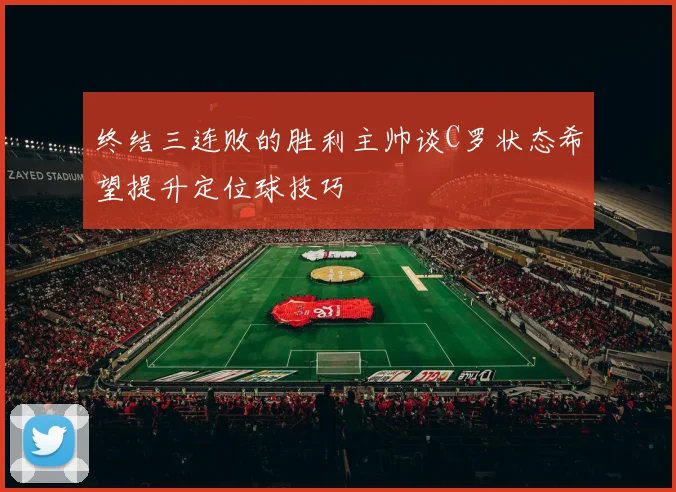 终结三连败的胜利主帅谈C罗状态希望提升定位球技巧