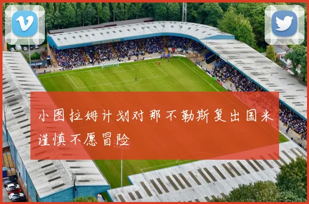 小图拉姆计划对那不勒斯复出国米谨慎不愿冒险