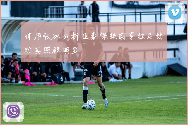 律师张冰分析亚泰保级前景称足协对其照顾明显
