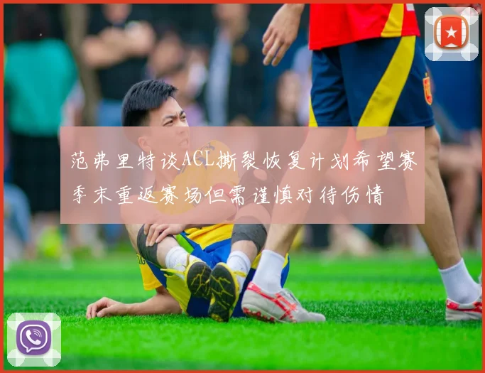 范弗里特谈ACL撕裂恢复计划希望赛季末重返赛场但需谨慎对待伤情