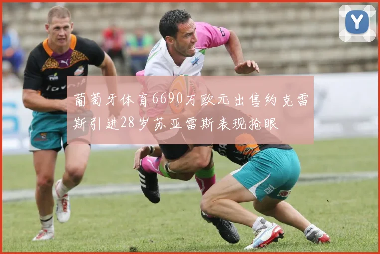 葡萄牙体育6690万欧元出售约克雷斯引进28岁苏亚雷斯表现抢眼