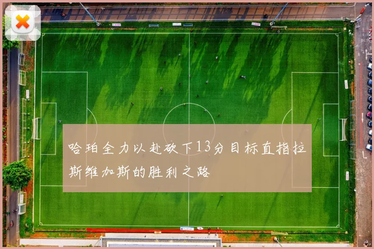 哈珀全力以赴砍下13分目标直指拉斯维加斯的胜利之路